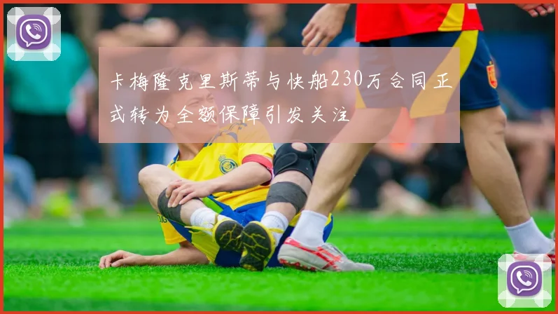 卡梅隆克里斯蒂与快船230万合同正式转为全额保障引发关注
